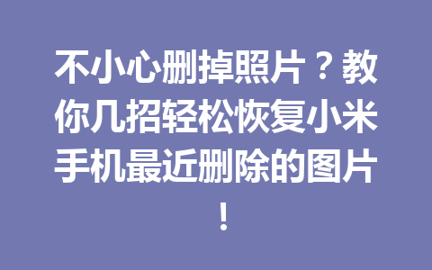 不小心删掉照片？教你几招轻松恢复小米手机最近删除的图片！