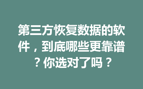第三方恢复数据的软件，到底哪些更靠谱？你选对了吗？