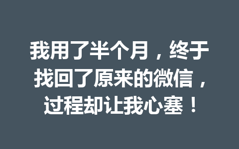 我用了半个月，终于找回了原来的微信，过程却让我心塞！