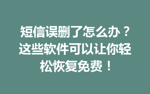 短信误删了怎么办？这些软件可以让你轻松恢复免费！