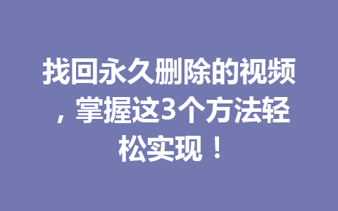 找回永久删除的视频，掌握这3个方法轻松实现！