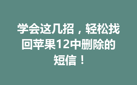 学会这几招，轻松找回苹果12中删除的短信！