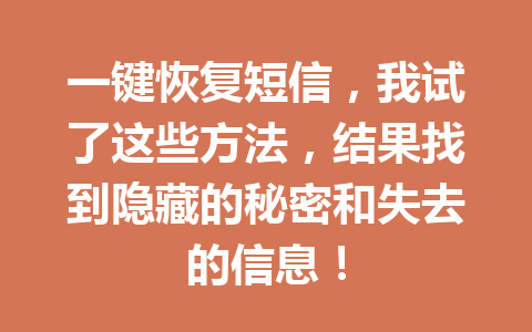 一键恢复短信，我试了这些方法，结果找到隐藏的秘密和失去的信息！