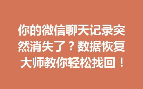 你的微信聊天记录突然消失了？数据恢复大师教你轻松找回！
