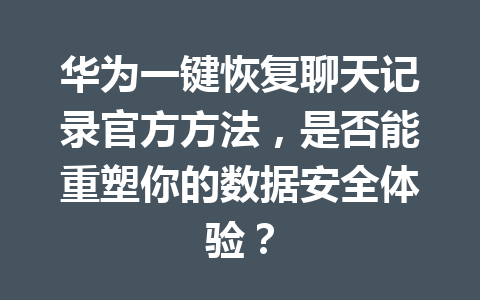 华为一键恢复聊天记录官方方法，是否能重塑你的数据安全体验？