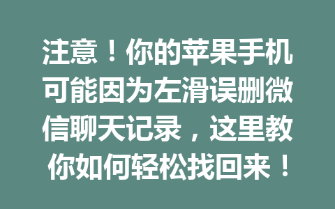 注意！你的苹果手机可能因为左滑误删微信聊天记录，这里教你如何轻松找回来！