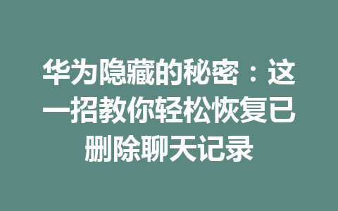 华为隐藏的秘密：这一招教你轻松恢复已删除聊天记录