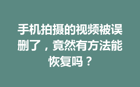手机拍摄的视频被误删了,竟然有方法能恢复吗? 手机拍摄的视频被误删了,竟然有方法能恢复吗?