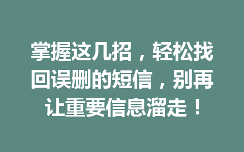 掌握这几招，轻松找回误删的短信，别再让重要信息溜走！