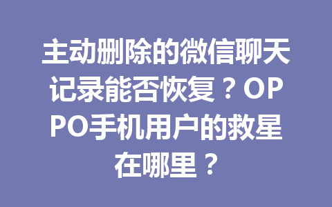 主动删除的微信聊天记录能否恢复？OPPO手机用户的救星在哪里？