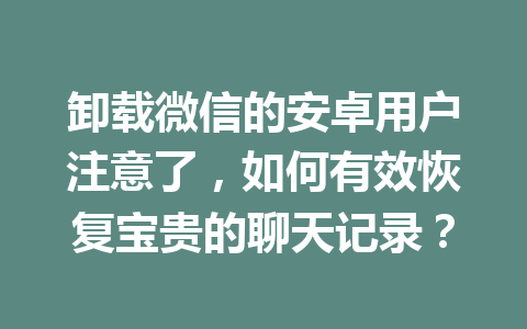 卸载微信的安卓用户注意了，如何有效恢复宝贵的聊天记录？