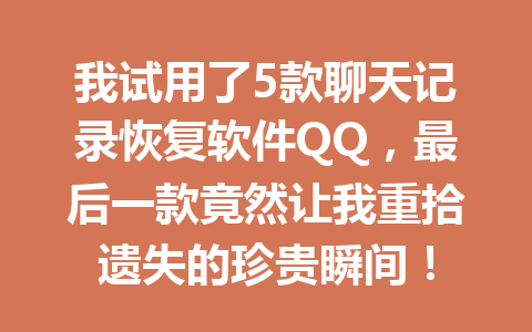 我试用了5款聊天记录恢复软件QQ,最后一款竟然让我重拾遗失的珍贵瞬间! 我试用了5款聊天记录恢复软件QQ,最后一款竟然让我重拾遗失的珍贵瞬间!