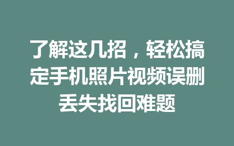 了解这几招，轻松搞定手机照片视频误删丢失找回难题