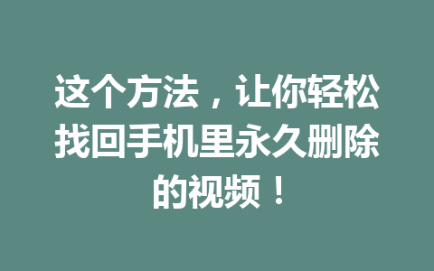 这个方法，让你轻松找回手机里永久删除的视频！