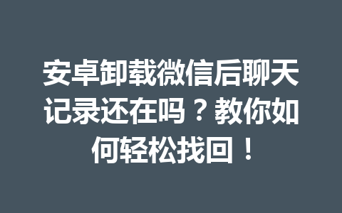 安卓卸载微信后聊天记录还在吗？教你如何轻松找回！