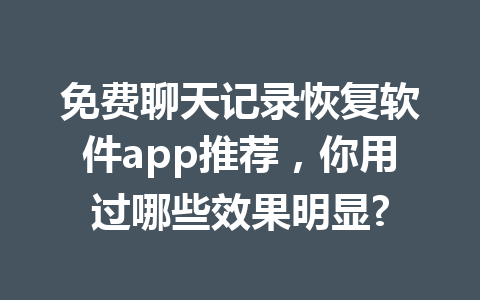 免费聊天记录恢复软件app推荐，你用过哪些效果明显?