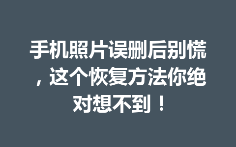 手机照片误删后别慌，这个恢复方法你绝对想不到！