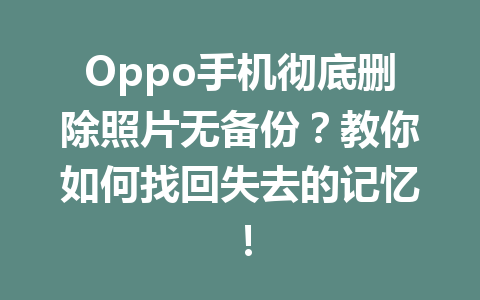 Oppo手机彻底删除照片无备份？教你如何找回失去的记忆！