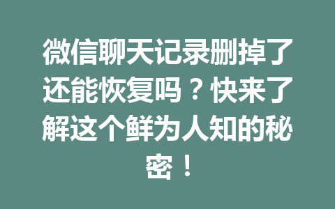 微信聊天记录删掉了还能恢复吗？快来了解这个鲜为人知的秘密！