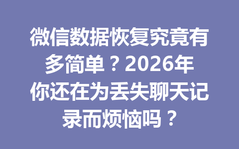微信数据恢复究竟有多简单？2026年你还在为丢失聊天记录而烦恼吗？