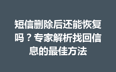 短信删除后还能恢复吗？专家解析找回信息的最佳方法