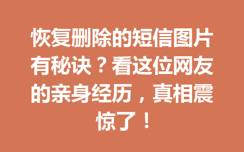 恢复删除的短信图片有秘诀？看这位网友的亲身经历，真相震惊了！
