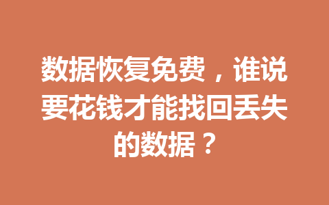 数据恢复免费，谁说要花钱才能找回丢失的数据？