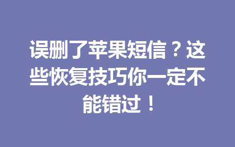 误删了苹果短信？这些恢复技巧你一定不能错过！