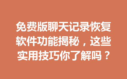 免费版聊天记录恢复软件功能揭秘,这些实用技巧你了解吗? 免费版聊天记录恢复软件功能揭秘,这些实用技巧你了解吗?