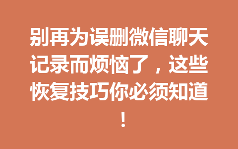 别再为误删微信聊天记录而烦恼了，这些恢复技巧你必须知道！