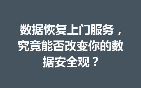 数据恢复上门服务，究竟能否改变你的数据安全观？