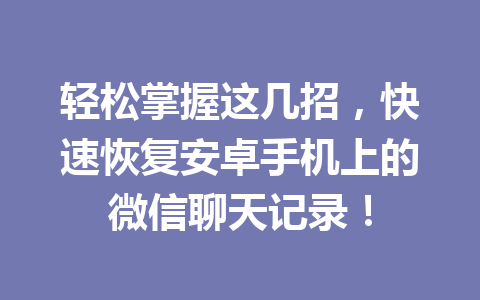 轻松掌握这几招，快速恢复安卓手机上的微信聊天记录！