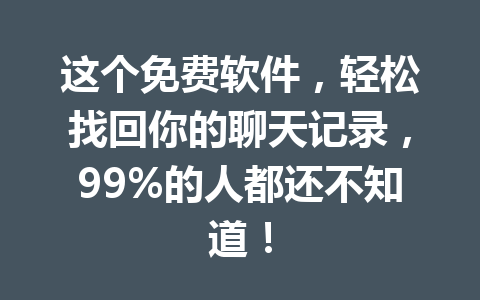 这个免费软件，轻松找回你的聊天记录，99%的人都还不知道！