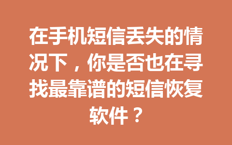 在手机短信丢失的情况下，你是否也在寻找最靠谱的短信恢复软件？