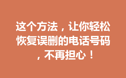 这个方法，让你轻松恢复误删的电话号码，不再担心！
