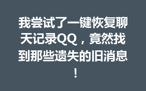 我尝试了一键恢复聊天记录QQ，竟然找到那些遗失的旧消息！