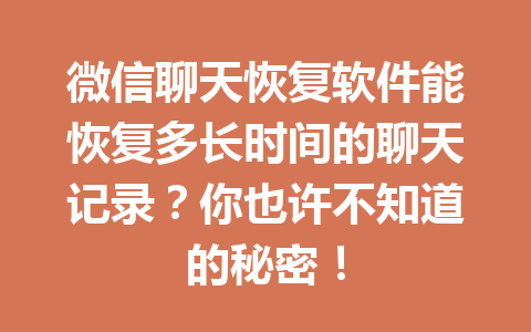 微信聊天恢复软件能恢复多长时间的聊天记录?你也许不知道的秘密! 微信聊天恢复软件能恢复多长时间的聊天记录?你也许不知道的秘密!