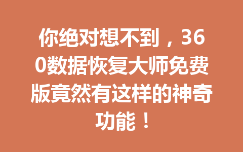你绝对想不到，360数据恢复大师免费版竟然有这样的神奇功能！
