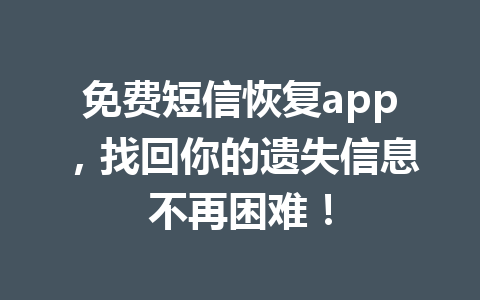 免费短信恢复app，找回你的遗失信息不再困难！