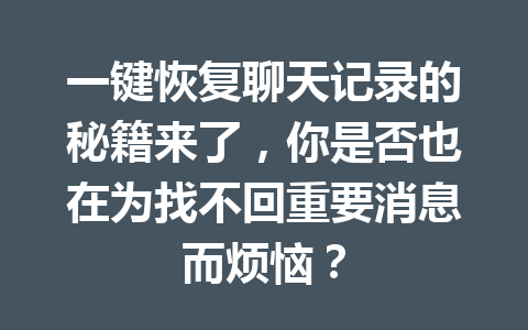 一键恢复聊天记录的秘籍来了,你是否也在为找不回重要消息而烦恼? 一键恢复聊天记录的秘籍来了,你是否也在为找不回重要消息而烦恼?