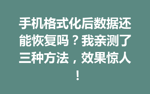 手机格式化后数据还能恢复吗?我亲测了三种方法,效果惊人! 手机格式化后数据还能恢复吗?我亲测了三种方法,效果惊人!