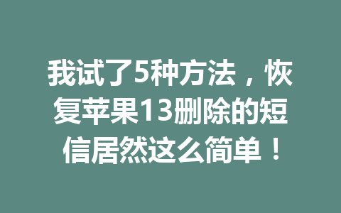我试了5种方法，恢复苹果13删除的短信居然这么简单！
