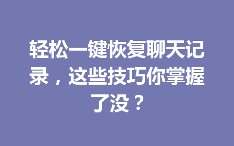 轻松一键恢复聊天记录，这些技巧你掌握了没？