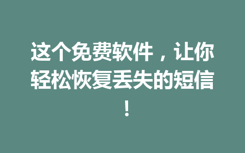 这个免费软件，让你轻松恢复丢失的短信！