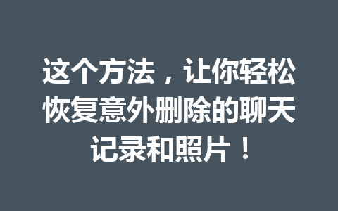 这个方法，让你轻松恢复意外删除的聊天记录和照片！
