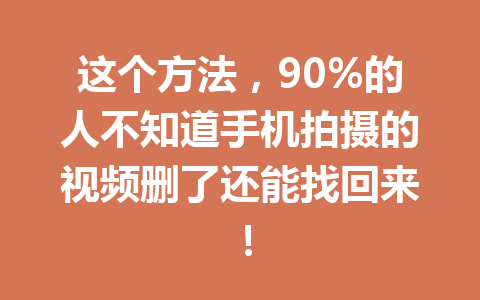 这个方法，90%的人不知道手机拍摄的视频删了还能找回来！