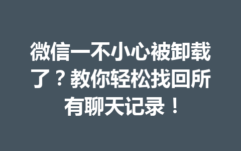 微信一不小心被卸载了?教你轻松找回所有聊天记录! 微信一不小心被卸载了?教你轻松找回所有聊天记录!