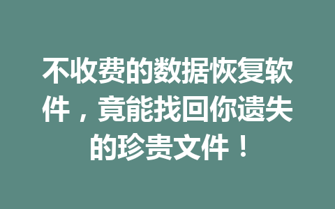 不收费的数据恢复软件，竟能找回你遗失的珍贵文件！