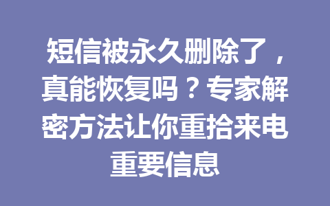 短信被永久删除了，真能恢复吗？专家解密方法让你重拾来电重要信息