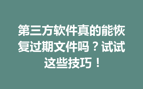 第三方软件真的能恢复过期文件吗？试试这些技巧！
